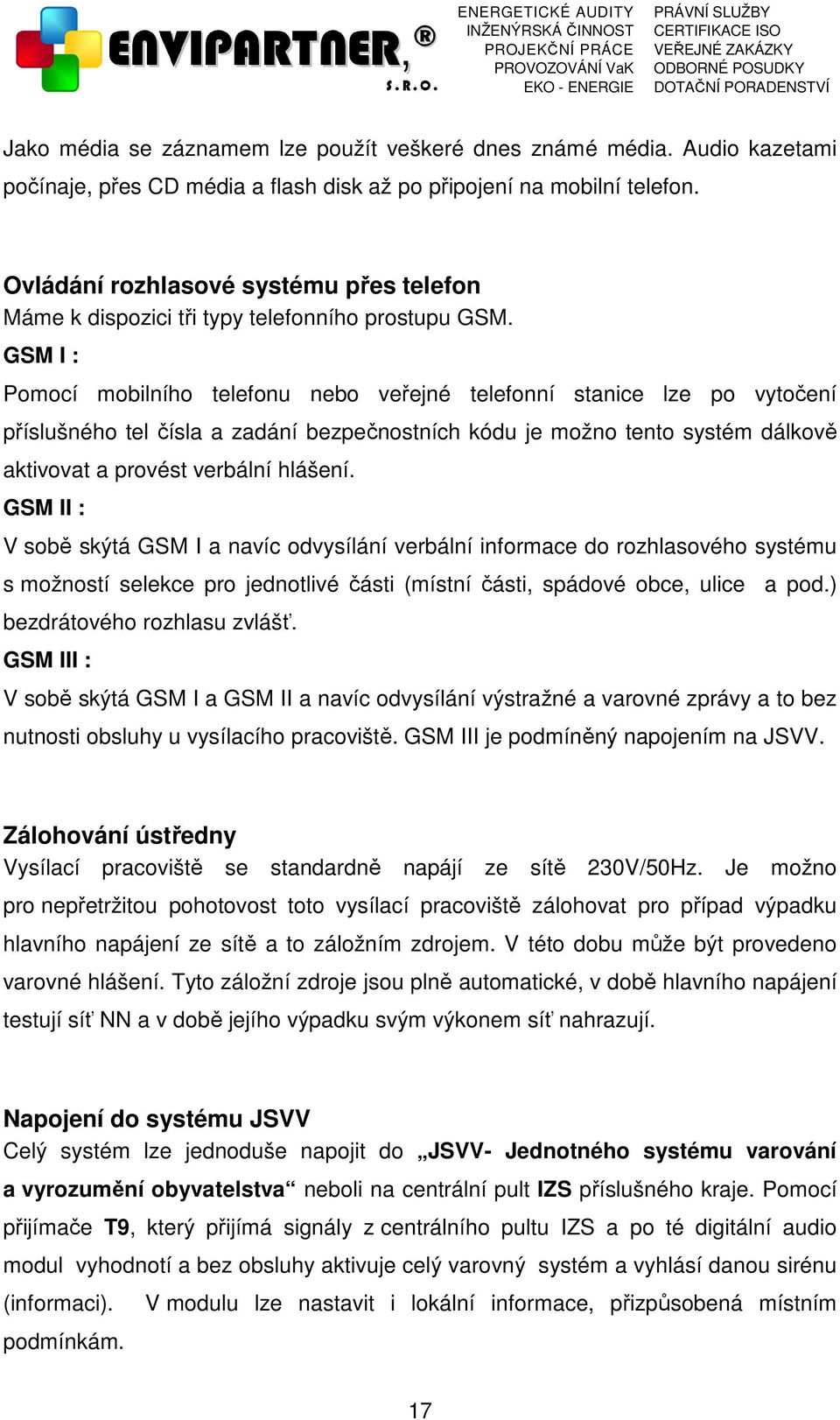 GSM I : Pomocí mobilního telefonu nebo veřejné telefonní stanice lze po vytočení příslušného tel čísla a zadání bezpečnostních kódu je možno tento systém dálkově aktivovat a provést verbální hlášení.