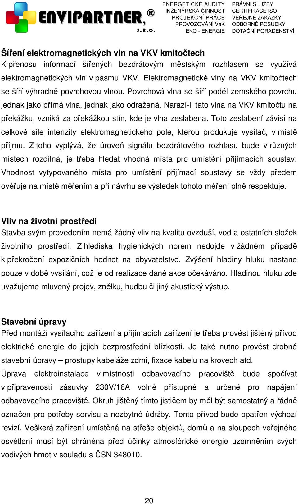 Narazí-li tato vlna na VKV kmitočtu na překážku, vzniká za překážkou stín, kde je vlna zeslabena.