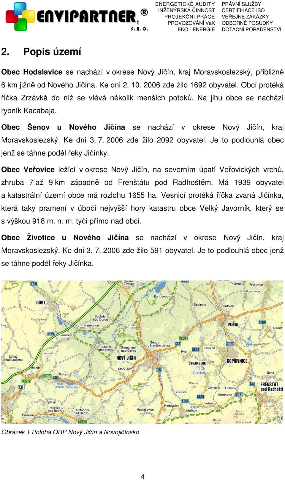 7. 2006 zde žilo 2092 obyvatel. Je to podlouhlá obec jenž se táhne podél řeky Jičínky.