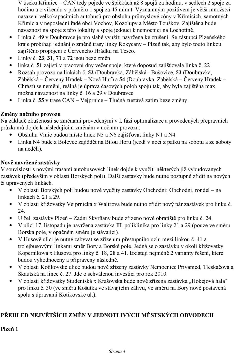 Zajištěna bude návaznost na spoje z této lokality a spoje jedoucí k nemocnici na Lochotíně. Linka č. 49 v Doubravce je pro slabé využití navržena ke zrušení.