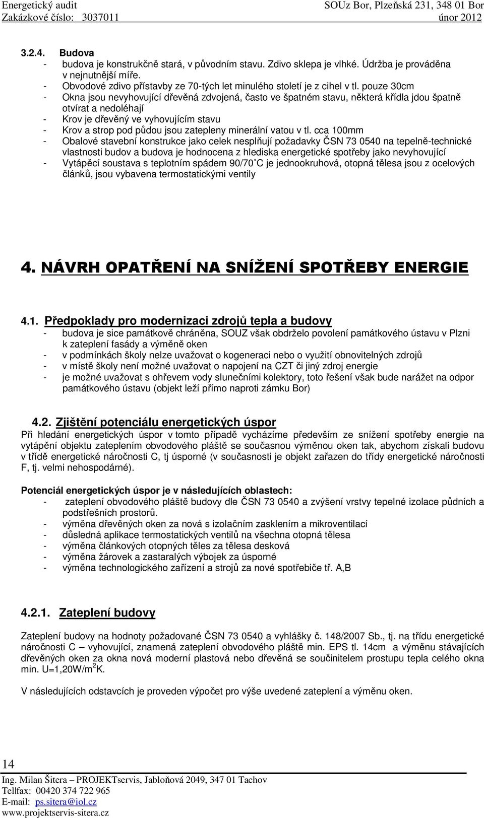 pouze 30cm - Okna jsou nevyhovující dřevěná zdvojená, často ve špatném stavu, některá křídla jdou špatně otvírat a nedoléhají - Krov je dřevěný ve vyhovujícím stavu - Krov a strop pod půdou jsou