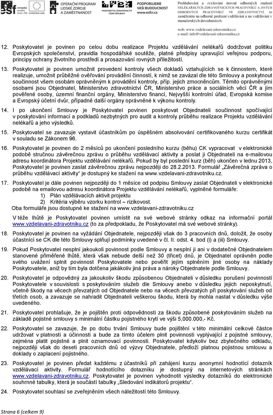 Poskytovatel je povinen umožnit provedení kontroly všech dokladů vztahujících se k činnostem, které realizuje, umožnit průběžné ověřování provádění činností, k nimž se zavázal dle této Smlouvy a