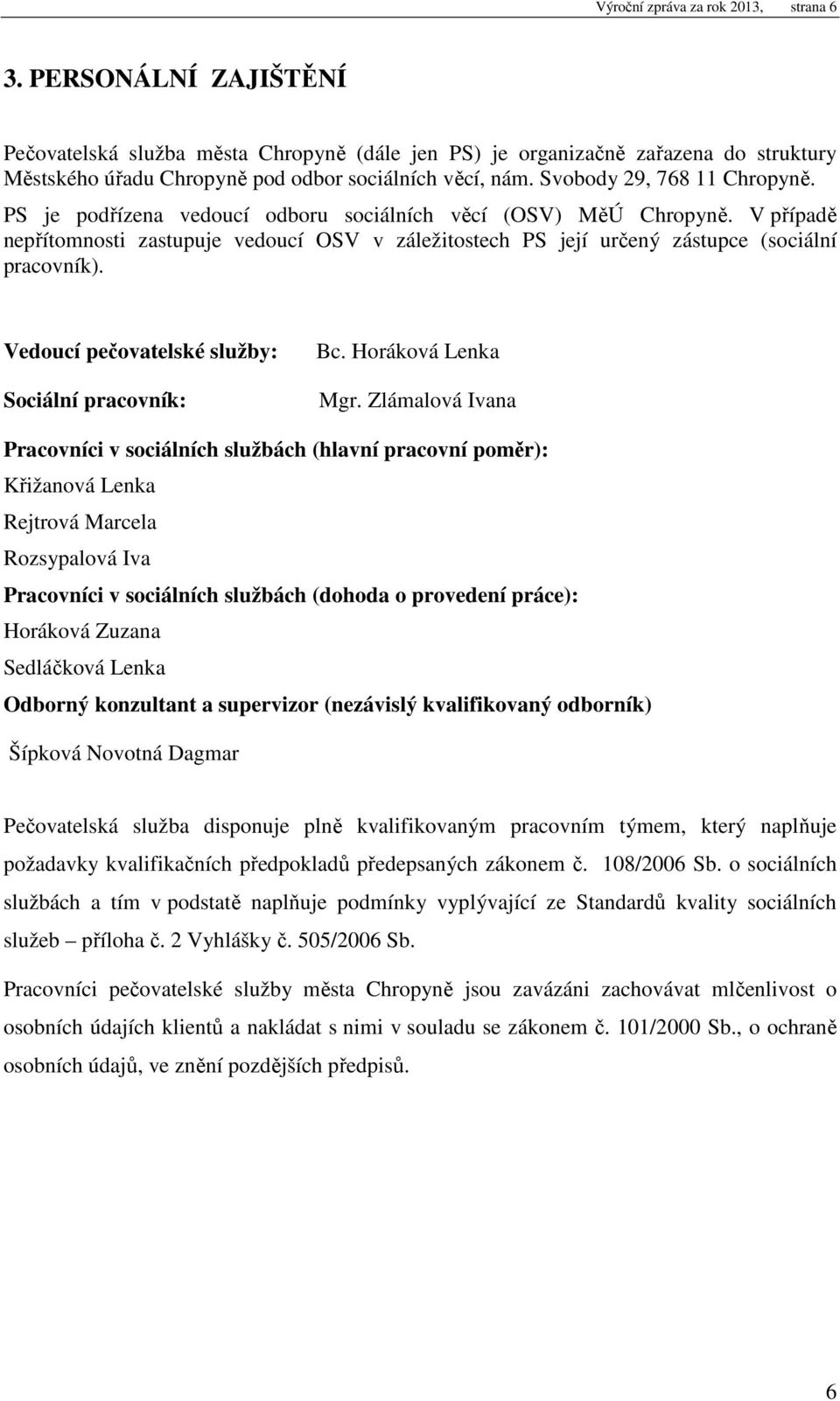 PS je podřízena vedoucí odboru sociálních věcí (OSV) MěÚ Chropyně. V případě nepřítomnosti zastupuje vedoucí OSV v záležitostech PS její určený zástupce (sociální pracovník).