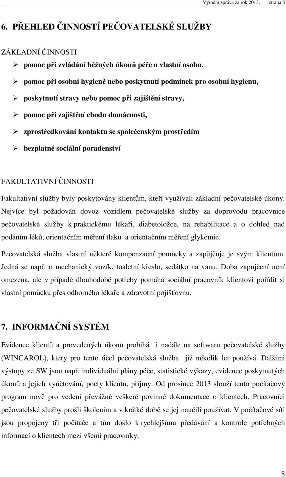 nebo pomoc při zajištění stravy, pomoc při zajištění chodu domácnosti, zprostředkování kontaktu se společenským prostředím bezplatné sociální poradenství FAKULTATIVNÍ ČINNOSTI Fakultativní služby