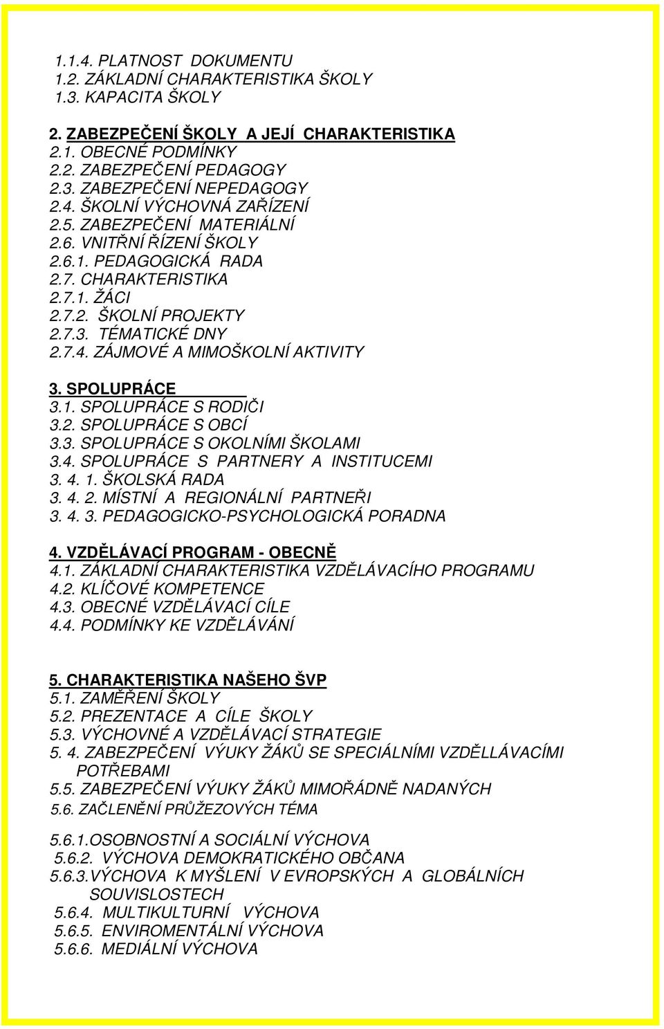 SPOLUPRÁCE 3.1. SPOLUPRÁCE S RODIČI 3.2. SPOLUPRÁCE S OBCÍ 3.3. SPOLUPRÁCE S OKOLNÍMI ŠKOLAMI 3.4. SPOLUPRÁCE S PARTNERY A INSTITUCEMI 3. 4. 1. ŠKOLSKÁ RADA 3. 4. 2. MÍSTNÍ A REGIONÁLNÍ PARTNEŘI 3. 4. 3. PEDAGOGICKO-PSYCHOLOGICKÁ PORADNA 4.