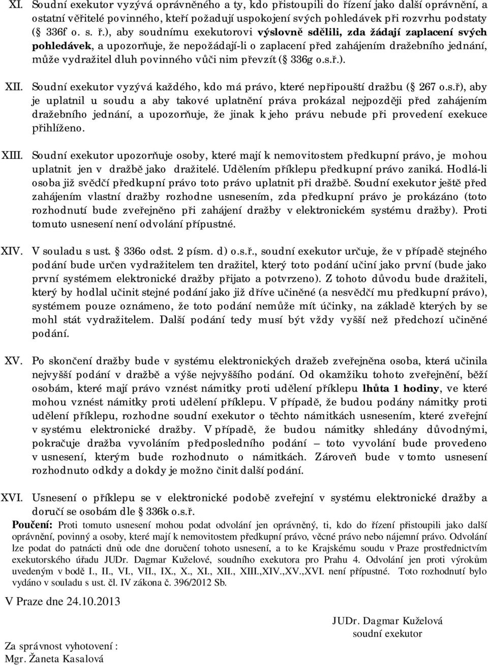 .), aby soudnímu exekutorovi výslovn sd lili, zda žádají zaplacení svých pohledávek, a upozor uje, že nepožádají-li o zaplacení p ed zahájením dražebního jednání, že vydražitel dluh povinného v i nim