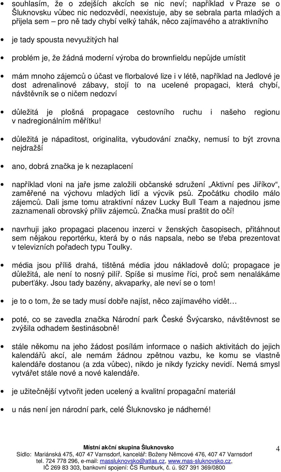 Jedlové je dost adrenalinové zábavy, stojí to na ucelené propagaci, která chybí, návštěvník se o ničem nedozví důležitá je plošná propagace cestovního ruchu i našeho regionu v nadregionálním měřítku!