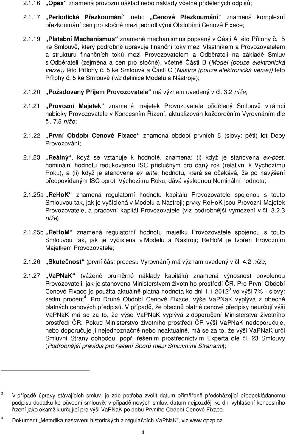 5 ke Smlouvě, kerý podrobně upravuje finanční oky mezi Vlasníkem a Provozovaelem a srukuru finančních oků mezi Provozovaelem a Odběraeli na základě Smluv s Odběraeli (zejména a cen pro sočné), včeně