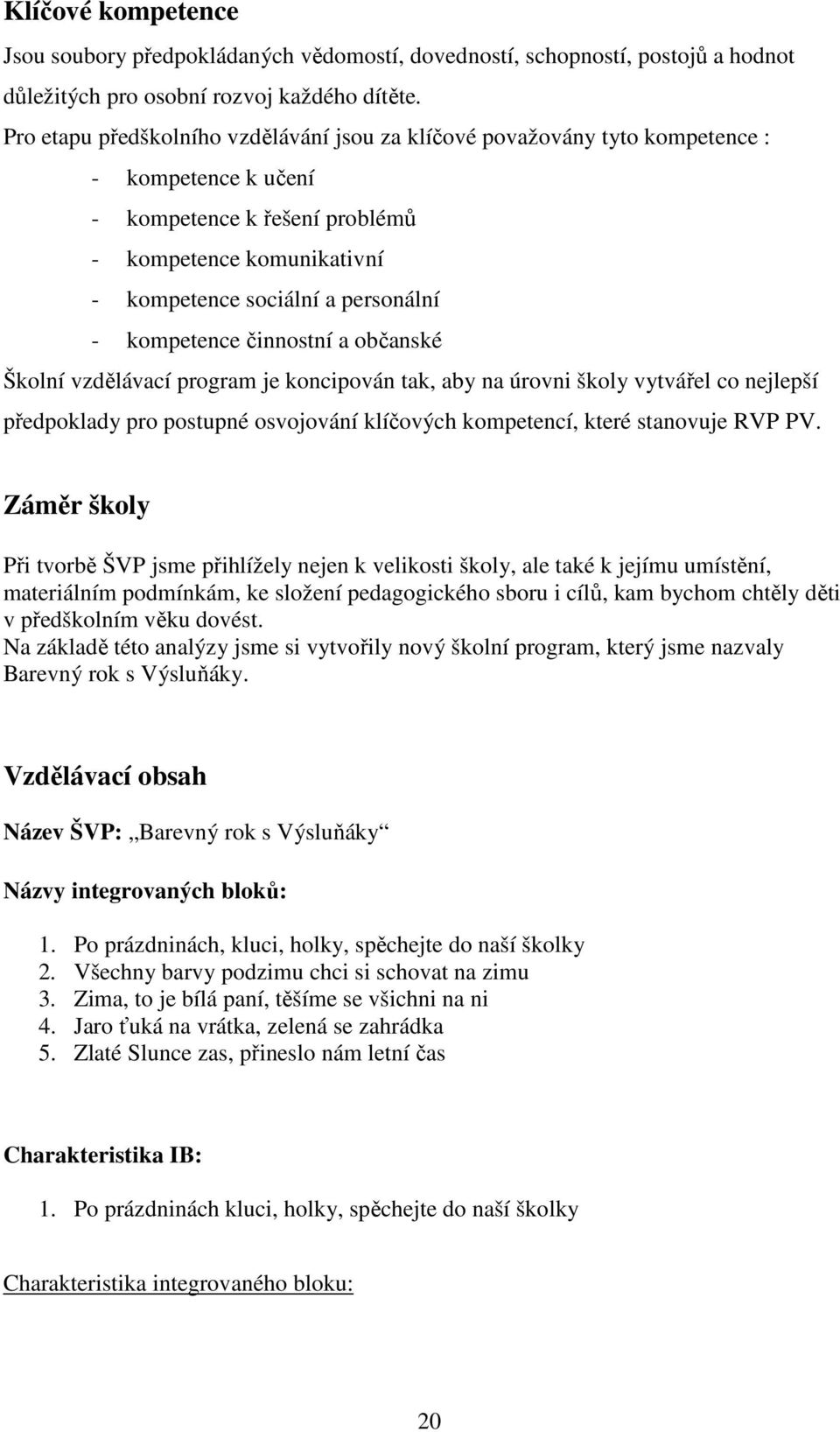 kompetence činnostní a občanské Školní vzdělávací program je koncipován tak, aby na úrovni školy vytvářel co nejlepší předpoklady pro postupné osvojování klíčových kompetencí, které stanovuje RVP PV.