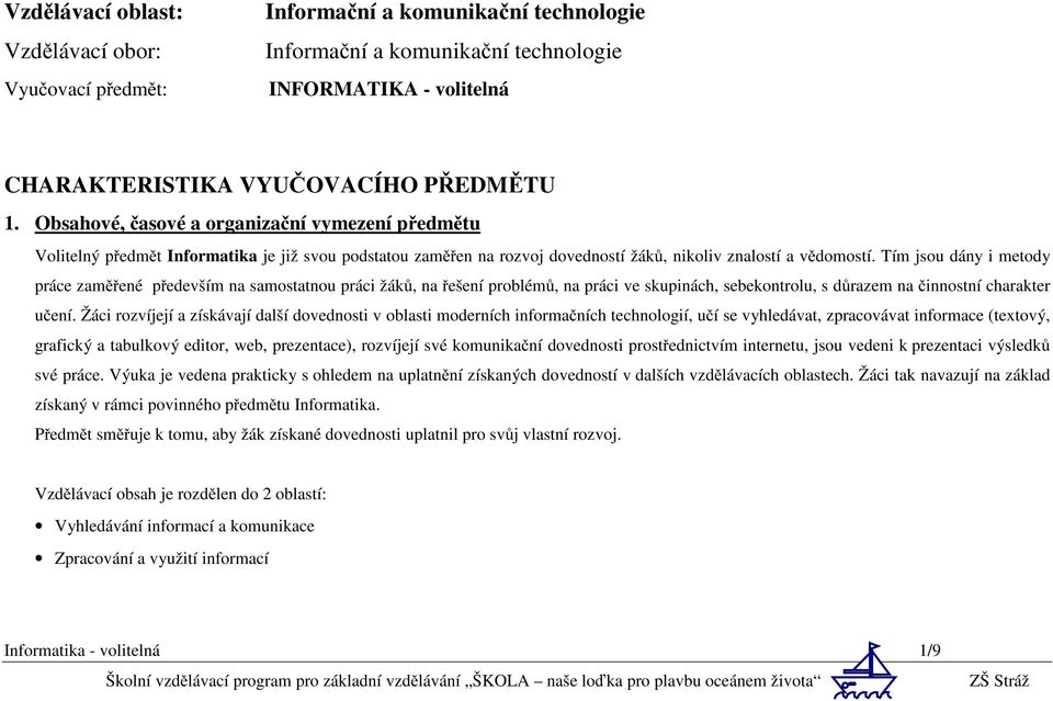 Tím jsou dány i metody práce zaměřené především na samostatnou práci žáků, na řešení problémů, na práci ve skupinách, sebekontrolu, s důrazem na činnostní charakter učení.