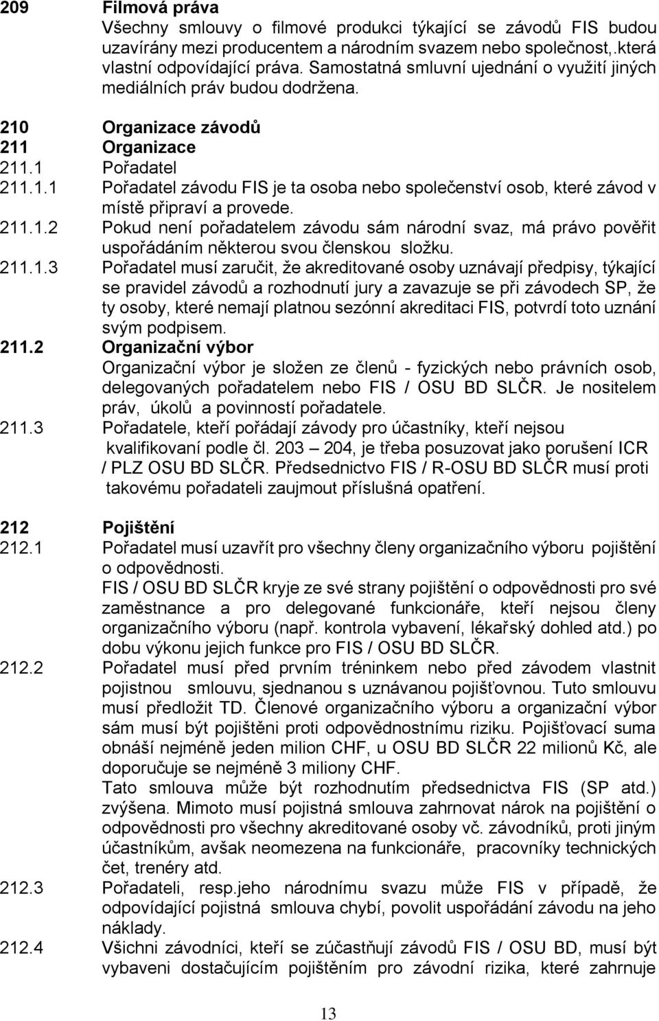 211.1.2 Pokud není pořadatelem závodu sám národní svaz, má právo pověřit uspořádáním některou svou členskou složku. 211.1.3 Pořadatel musí zaručit, že akreditované osoby uznávají předpisy, týkající