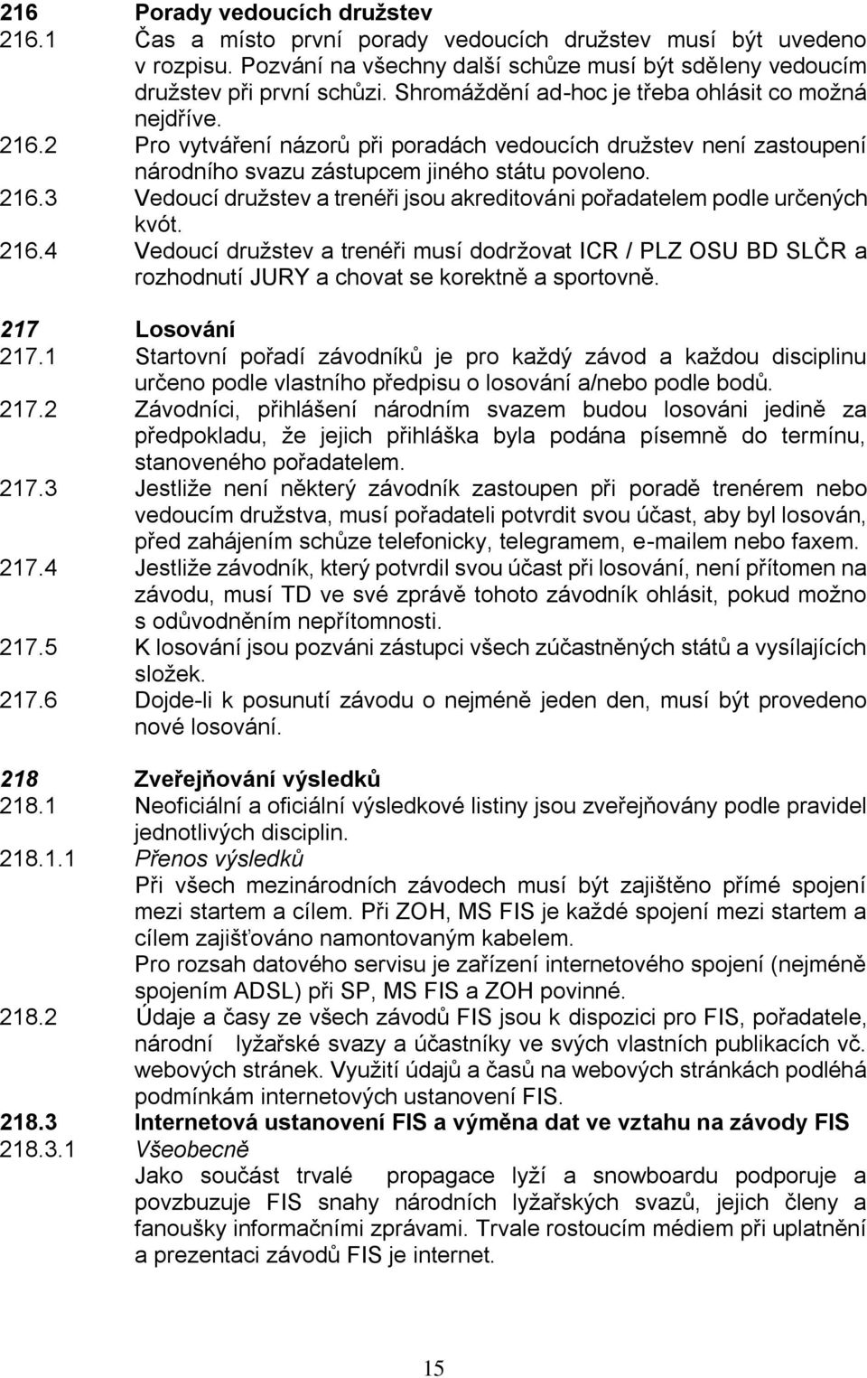 216.4 Vedoucí družstev a trenéři musí dodržovat ICR / PLZ OSU BD SLČR a rozhodnutí JURY a chovat se korektně a sportovně. 217 Losování 217.