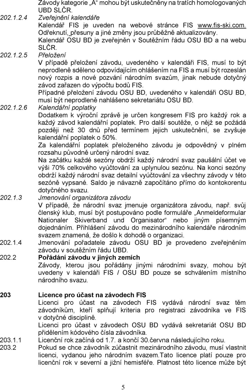 2.1.2.5 Přeložení V případě přeložení závodu, uvedeného v kalendáři FIS, musí to být neprodleně sděleno odpovídajícím ohlášením na FIS a musí být rozeslán nový rozpis a nové pozvání národním svazům,