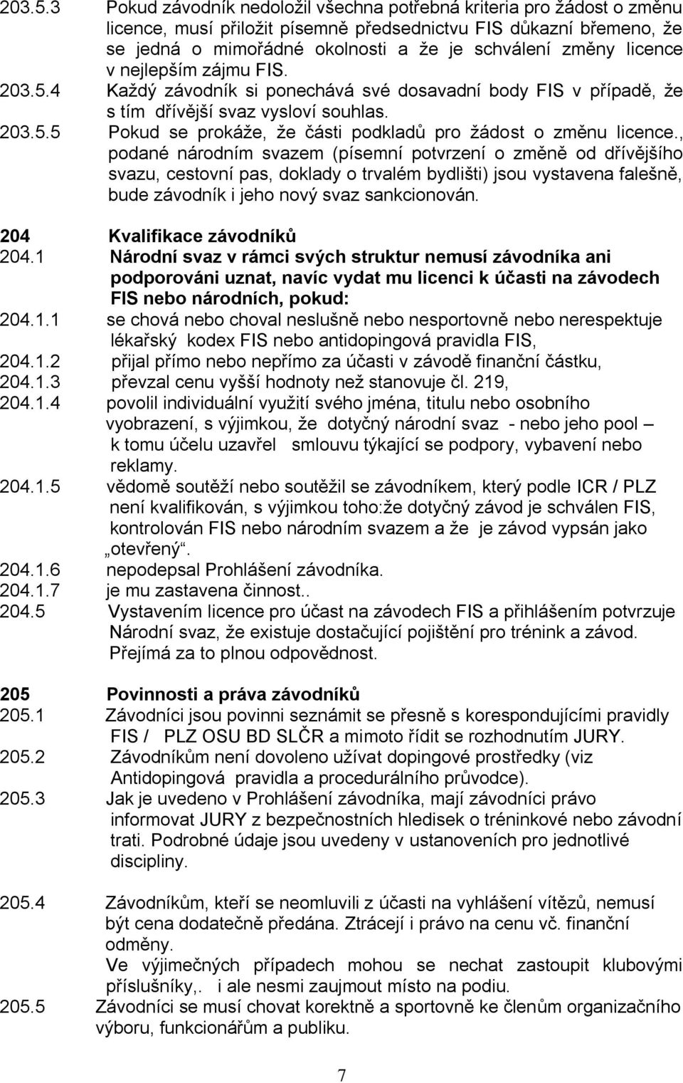 licence v nejlepším zájmu FIS. 4 Každý závodník si ponechává své dosavadní body FIS v případě, že s tím dřívější svaz vysloví souhlas. 5 Pokud se prokáže, že části podkladů pro žádost o změnu licence.