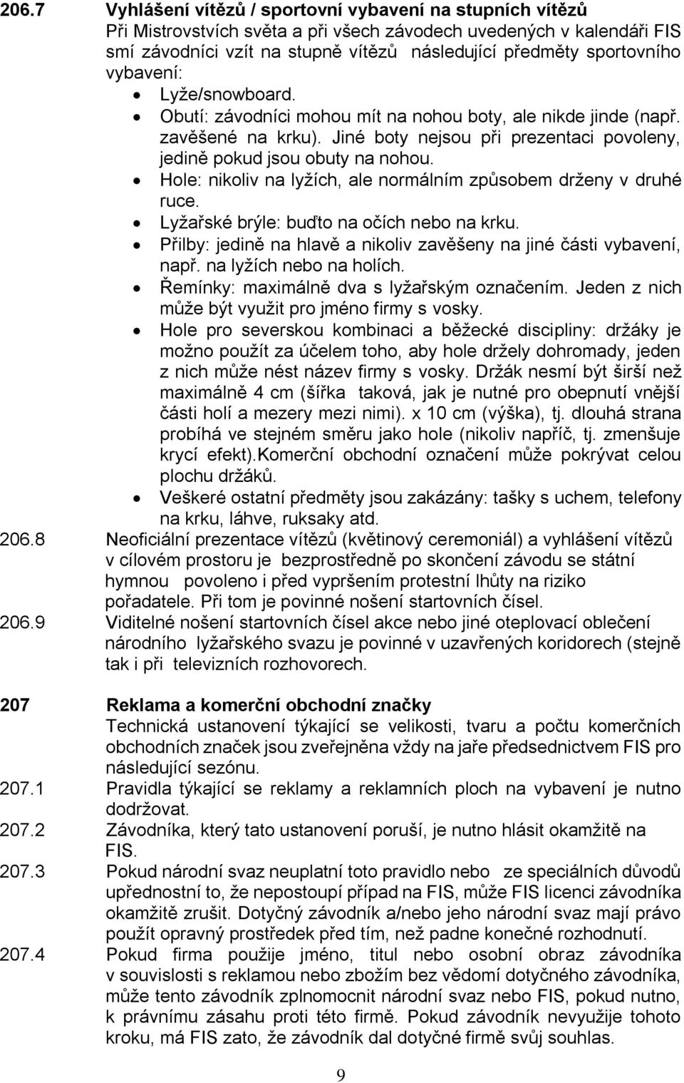 Hole: nikoliv na lyžích, ale normálním způsobem drženy v druhé ruce. Lyžařské brýle: buďto na očích nebo na krku. Přilby: jedině na hlavě a nikoliv zavěšeny na jiné části vybavení, např.