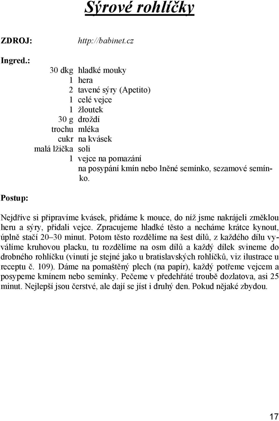 semínko. Nejd íve si p ipravíme kvásek, p idáme k mouce, do níž jsme nakrájeli zm klou heru a sýry, p idali vejce. Zpracujeme hladké t sto a necháme krátce kynout, úpln sta í 20 30 minut.