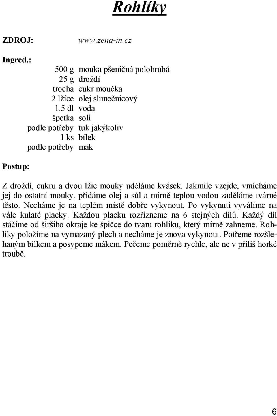 Jakmile vzejde, vmícháme jej do ostatní mouky, p idáme olej a s l a mírn teplou vodou zad láme tvárné t sto. Necháme je na teplém míst dob e vykynout.