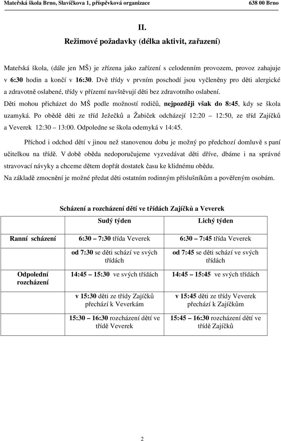 Děti mohou přicházet do MŠ podle možností rodičů, nejpozději však do 8:45, kdy se škola uzamyká. Po obědě děti ze tříd Ježečků a Žabiček odcházejí 12:20 12:50, ze tříd Zajíčků a Veverek 12:30 13:00.