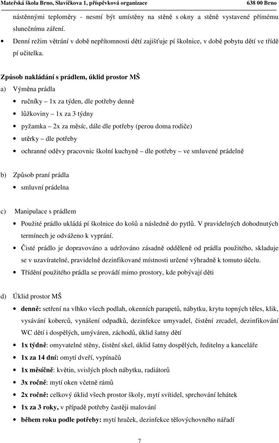 Způsob nakládání s prádlem, úklid prostor MŠ a) Výměna prádla ručníky 1x za týden, dle potřeby denně lůžkoviny 1x za 3 týdny pyžamka 2x za měsíc, dále dle potřeby (perou doma rodiče) utěrky dle