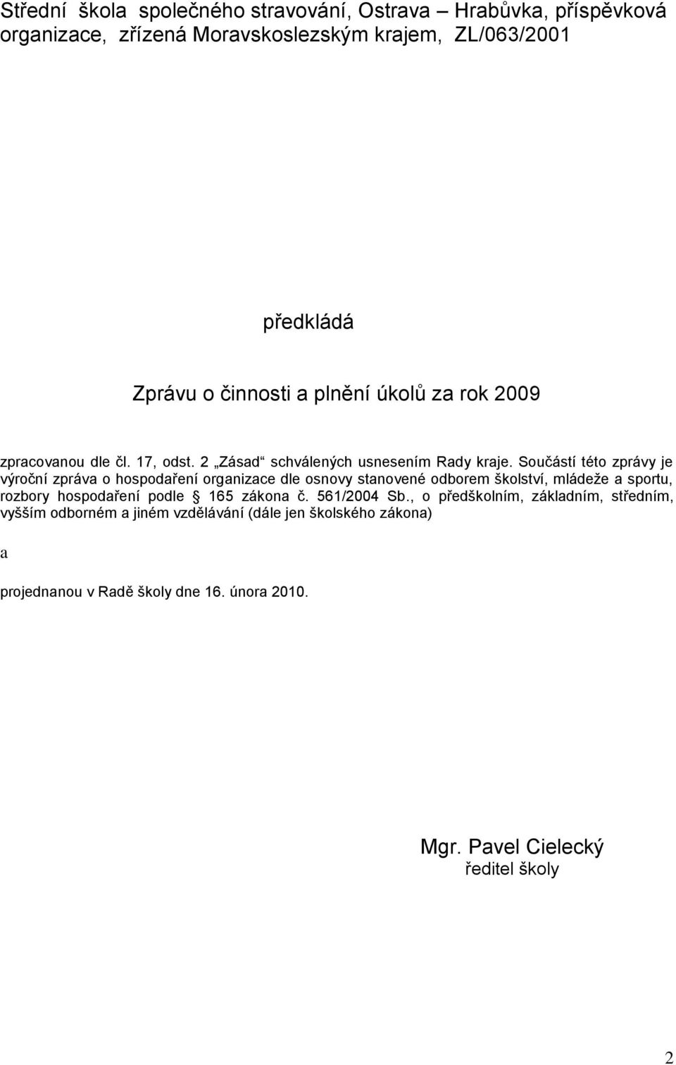 Součástí této zprávy je výroční zpráva o hospodaření organizace dle osnovy stanovené odborem školství, mládeže a sportu, rozbory hospodaření podle 165