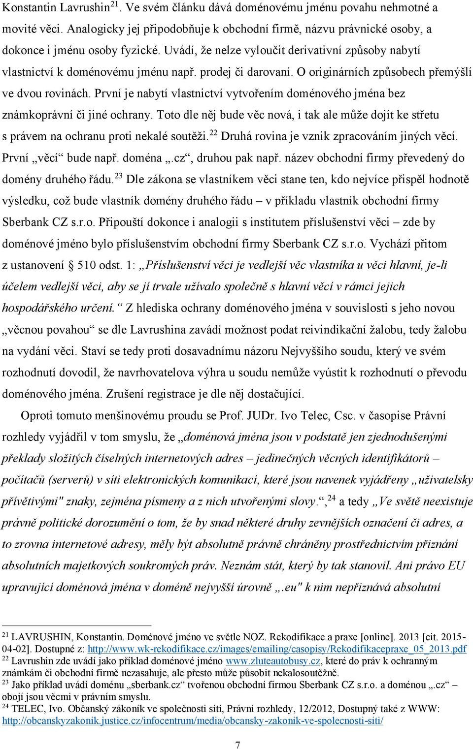 První je nabytí vlastnictví vytvořením doménového jména bez známkoprávní či jiné ochrany. Toto dle něj bude věc nová, i tak ale může dojít ke střetu s právem na ochranu proti nekalé soutěži.