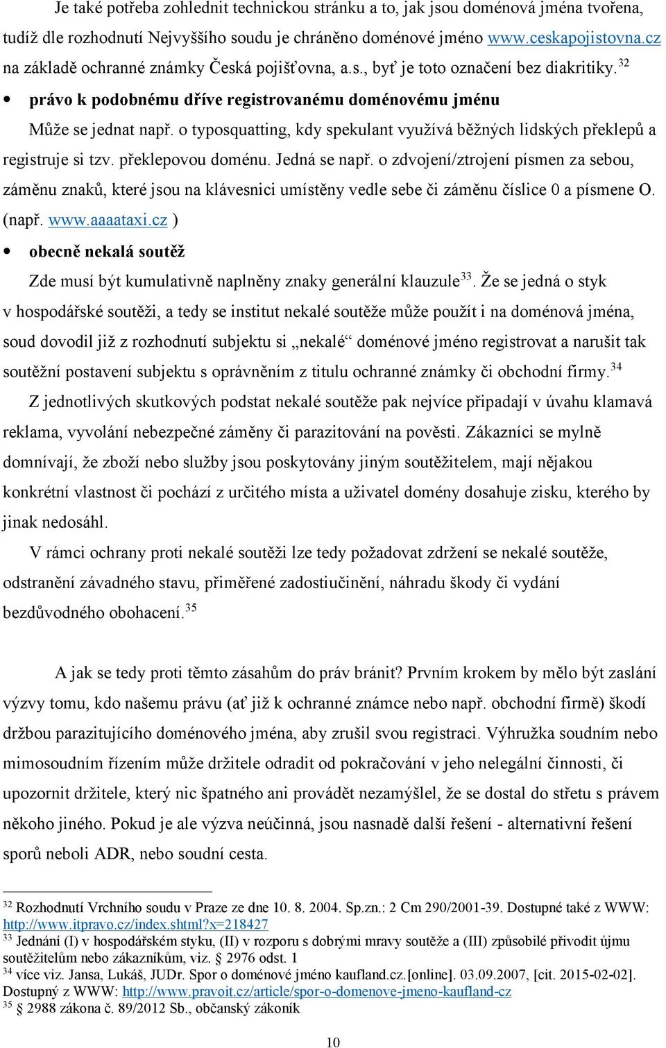 o typosquatting, kdy spekulant využívá běžných lidských překlepů a registruje si tzv. překlepovou doménu. Jedná se např.