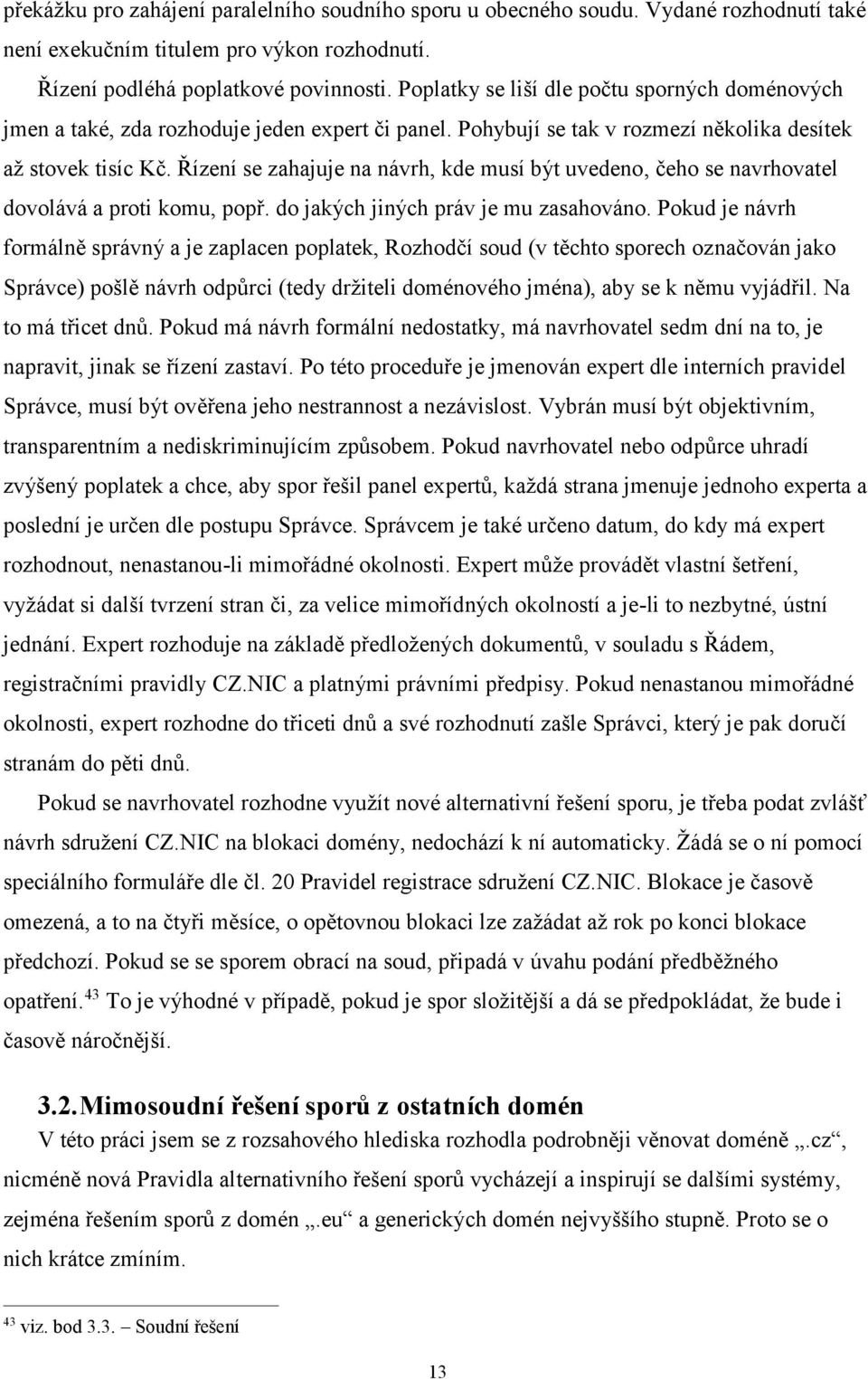 Řízení se zahajuje na návrh, kde musí být uvedeno, čeho se navrhovatel dovolává a proti komu, popř. do jakých jiných práv je mu zasahováno.