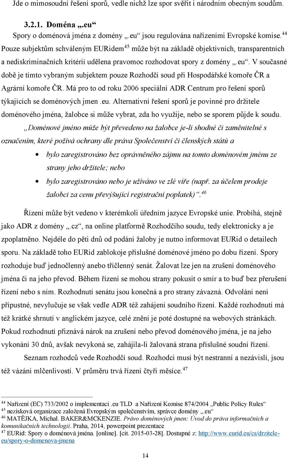 V současné době je tímto vybraným subjektem pouze Rozhodčí soud při Hospodářské komoře ČR a Agrární komoře ČR.