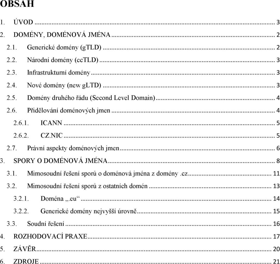 Právní aspekty doménových jmen... 6 3. SPORY O DOMÉNOVÁ JMÉNA... 8 3.1. Mimosoudní řešení sporů o doménová jména z domény.cz... 11 3.2.
