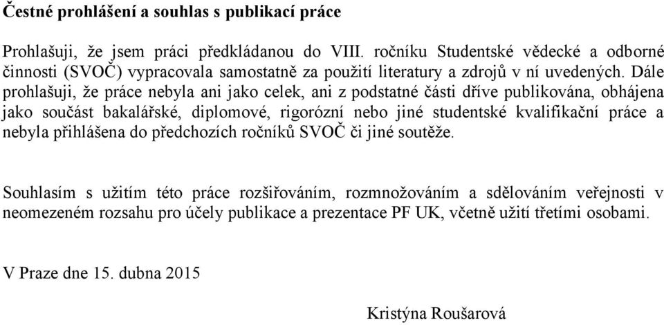 Dále prohlašuji, že práce nebyla ani jako celek, ani z podstatné části dříve publikována, obhájena jako součást bakalářské, diplomové, rigorózní nebo jiné studentské