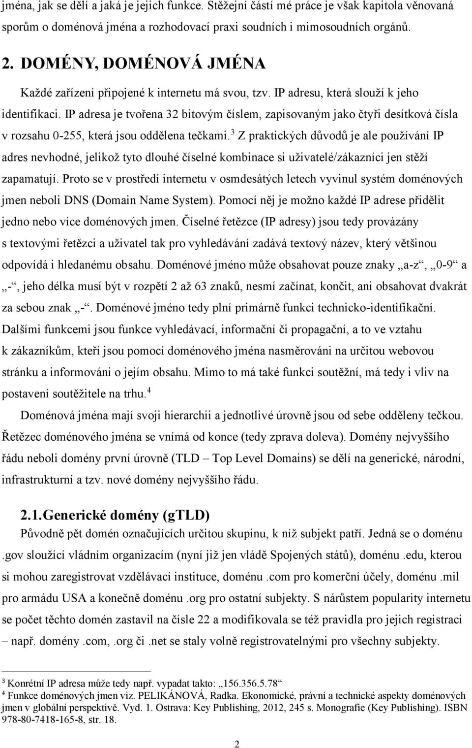 IP adresa je tvořena 32 bitovým číslem, zapisovaným jako čtyři desítková čísla v rozsahu 0-255, která jsou oddělena tečkami.