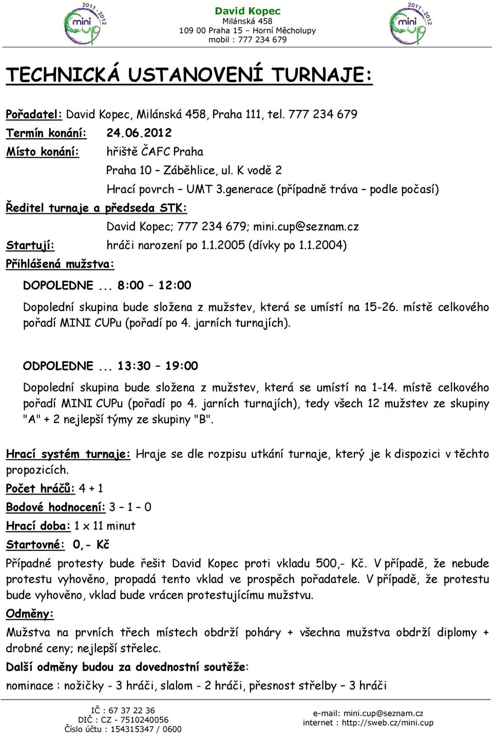 .. 8:00 12:00 Dopolední skupina bude složena z mužstev, která se umístí na 15-26. místě celkového pořadí MINI CUPu (pořadí po 4. jarních turnajích). ODPOLEDNE.