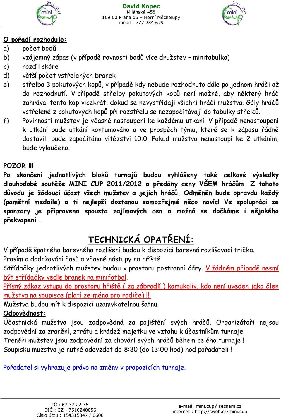 Góly hráčů vstřelené z pokutových kopů při rozstřelu se nezapočítávají do tabulky střelců. f) Povinností mužstev je včasné nastoupení ke každému utkání.