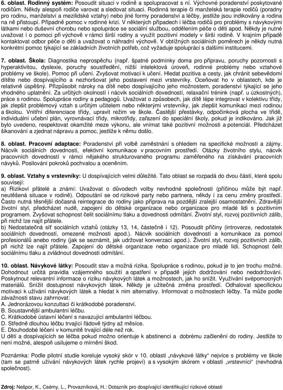 Případně pomoc v rodinné krizi. V některých případech i léčba rodičů pro problémy s návykovými látkami nebo duševní chorobu nebo spolupráce se sociální službou, oddělením péče o děti apod.