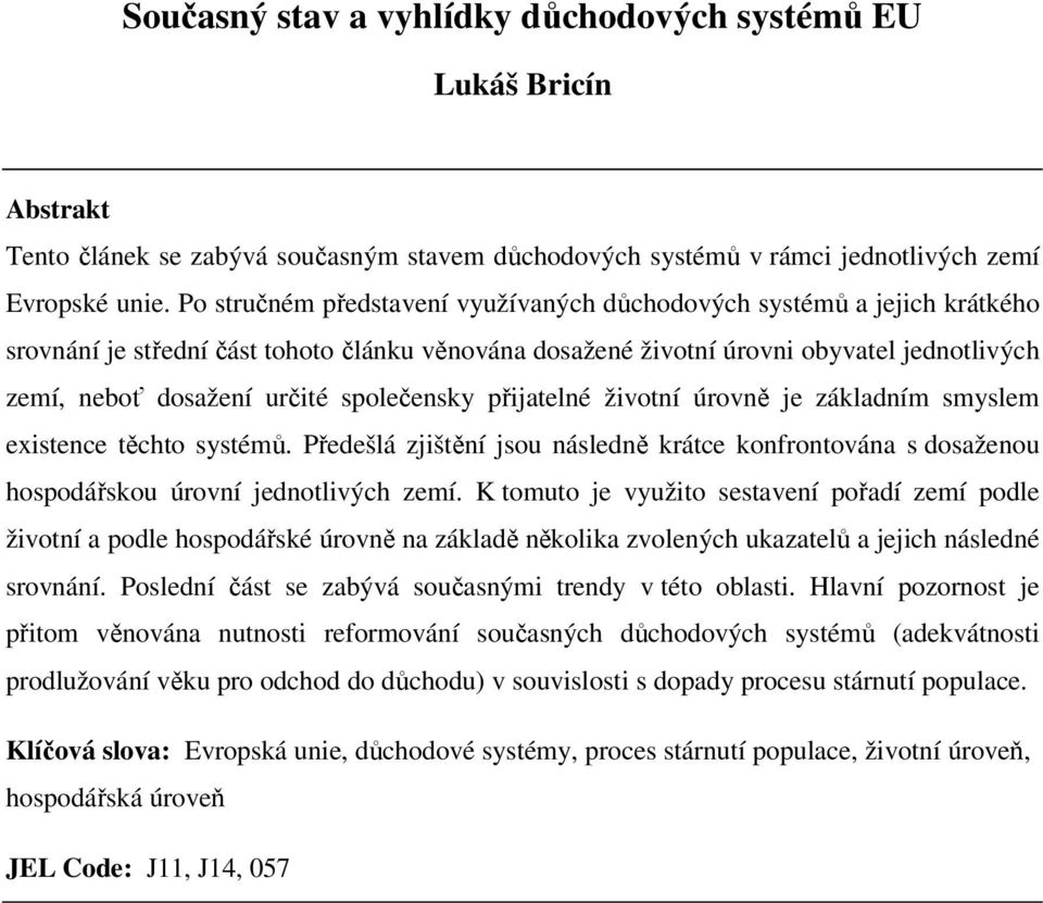 společensky přijatelné životní úrovně je základním smyslem existence těchto systémů. Předešlá zjištění jsou následně krátce konfrontována s dosaženou hospodářskou úrovní jednotlivých zemí.