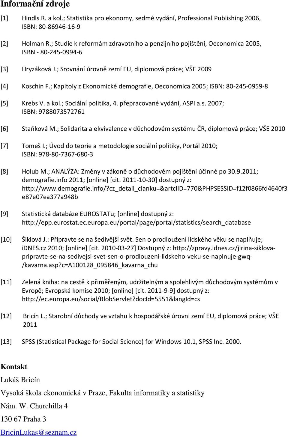 ; Kapitoly z Ekonomické demografie, Oeconomica 2005; ISBN: 80-245-0959-8 [5] Krebs V. a kol.; Sociální politika, 4. přepracované vydání, ASPI a.s. 2007; ISBN: 9788073572761 [6] Staňková M.