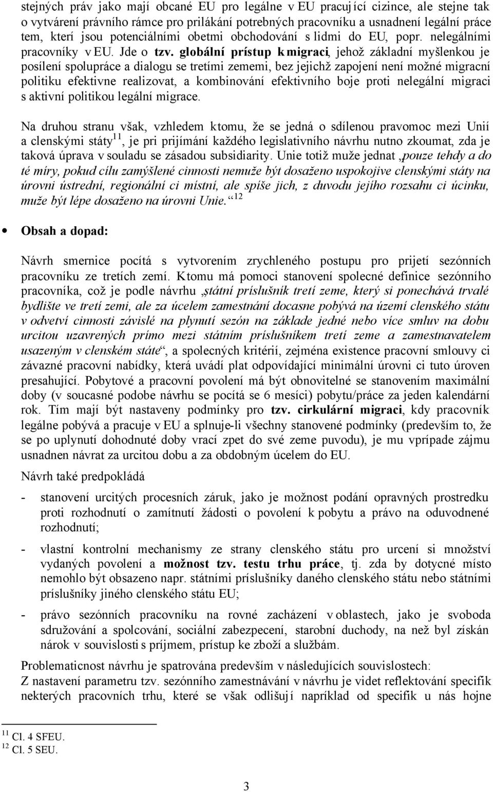 globální prístup k migraci, jehož základní myšlenkou je posílení spolupráce a dialogu se tretími zememi, bez jejichž zapojení není možné migracní politiku efektivne realizovat, a kombinování