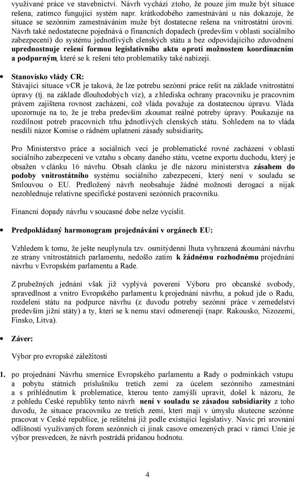 Návrh také nedostatecne pojednává o financních dopadech (predevším v oblasti sociálního zabezpecení) do systému jednotlivých clenských státu a bez odpovídajícího zduvodnení uprednostnuje rešení