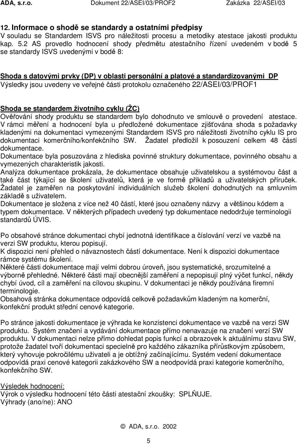 Shoda se standardem životního cyklu (ŽC) Ověřování shody produktu se standardem bylo dohodnuto ve smlouvě o provedení atestace.