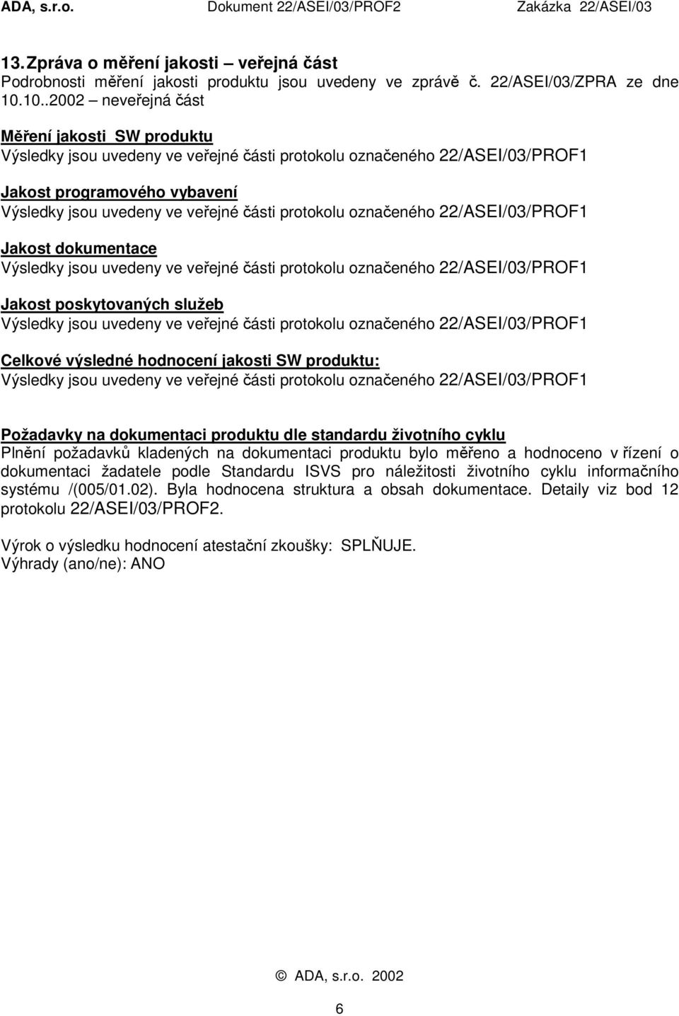 Požadavky na dokumentaci produktu dle standardu životního cyklu Plnění požadavků kladených na dokumentaci produktu bylo měřeno a hodnoceno v řízení o dokumentaci žadatele podle