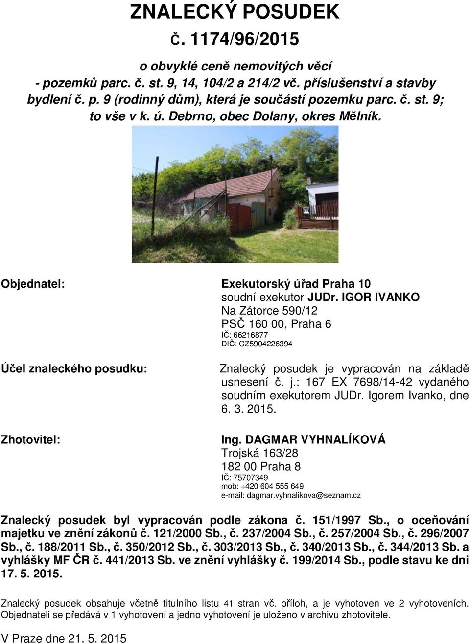 IGOR IVANKO Na Zátorce 590/12 PSČ 160 00, Praha 6 IČ: 66216877 DIČ: CZ5904226394 Účel znaleckého posudku: Zhotovitel: Znalecký posudek je vypracován na základě usnesení č. j.: 167 EX 7698/14-42 vydaného soudním exekutorem JUDr.