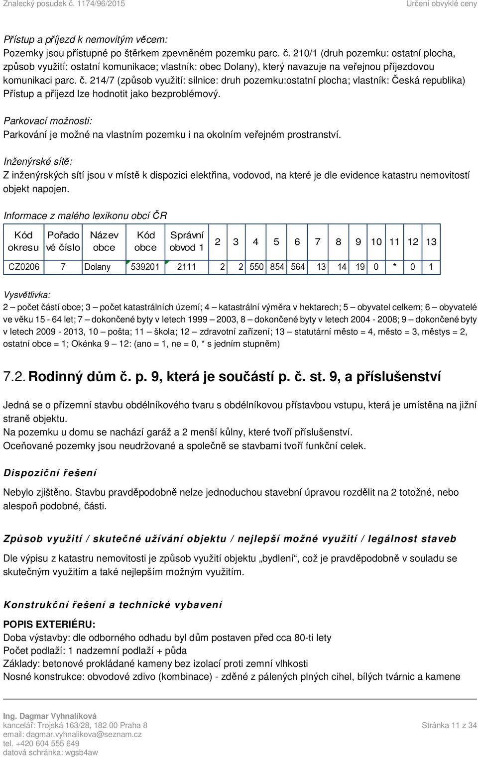 214/7 (způsob využití: silnice: druh pozemku:ostatní plocha; vlastník: Česká republika) Přístup a příjezd lze hodnotit jako bezproblémový.