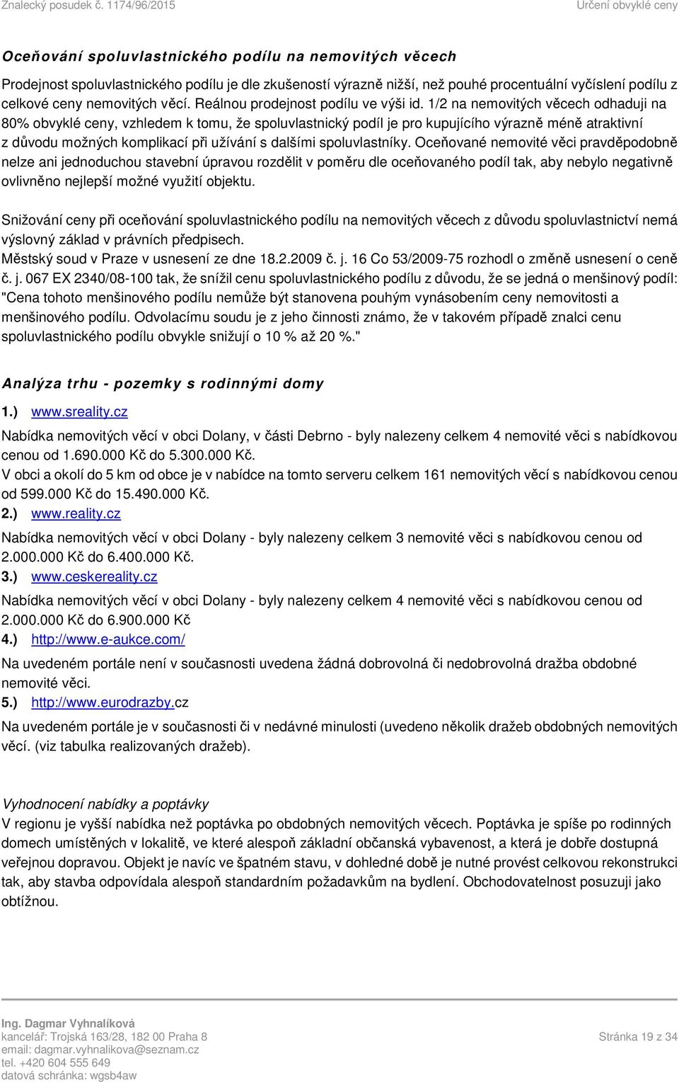 1/2 na nemovitých věcech odhaduji na 80% obvyklé ceny, vzhledem k tomu, že spoluvlastnický podíl je pro kupujícího výrazně méně atraktivní z důvodu možných komplikací při užívání s dalšími