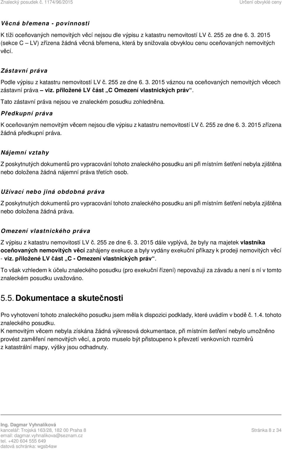 2015 váznou na oceňovaných nemovitých věcech zástavní práva viz. přiložené LV část C Omezení vlastnických práv. Tato zástavní práva nejsou ve znaleckém posudku zohledněna.