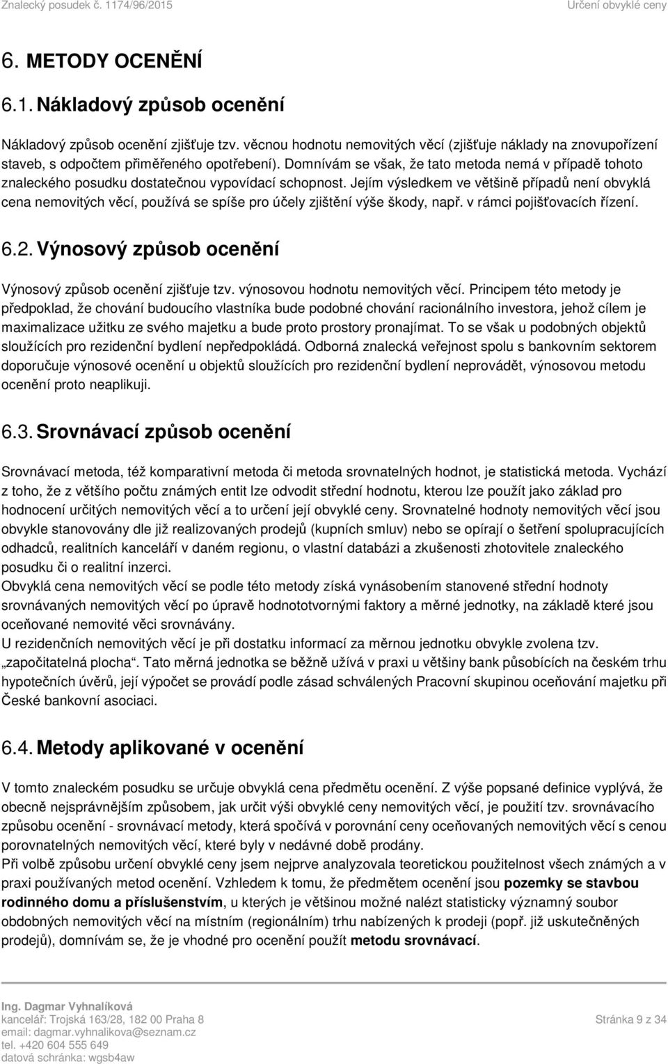 Jejím výsledkem ve většině případů není obvyklá cena nemovitých věcí, používá se spíše pro účely zjištění výše škody, např. v rámci pojišťovacích řízení. 6.2.