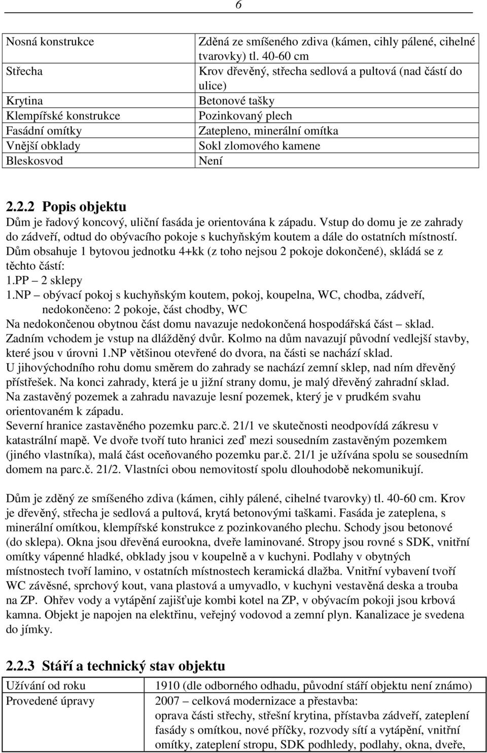 2.2 Popis objektu Dům je řadový koncový, uliční fasáda je orientována k západu. Vstup do domu je ze zahrady do zádveří, odtud do obývacího pokoje s kuchyňským koutem a dále do ostatních místností.