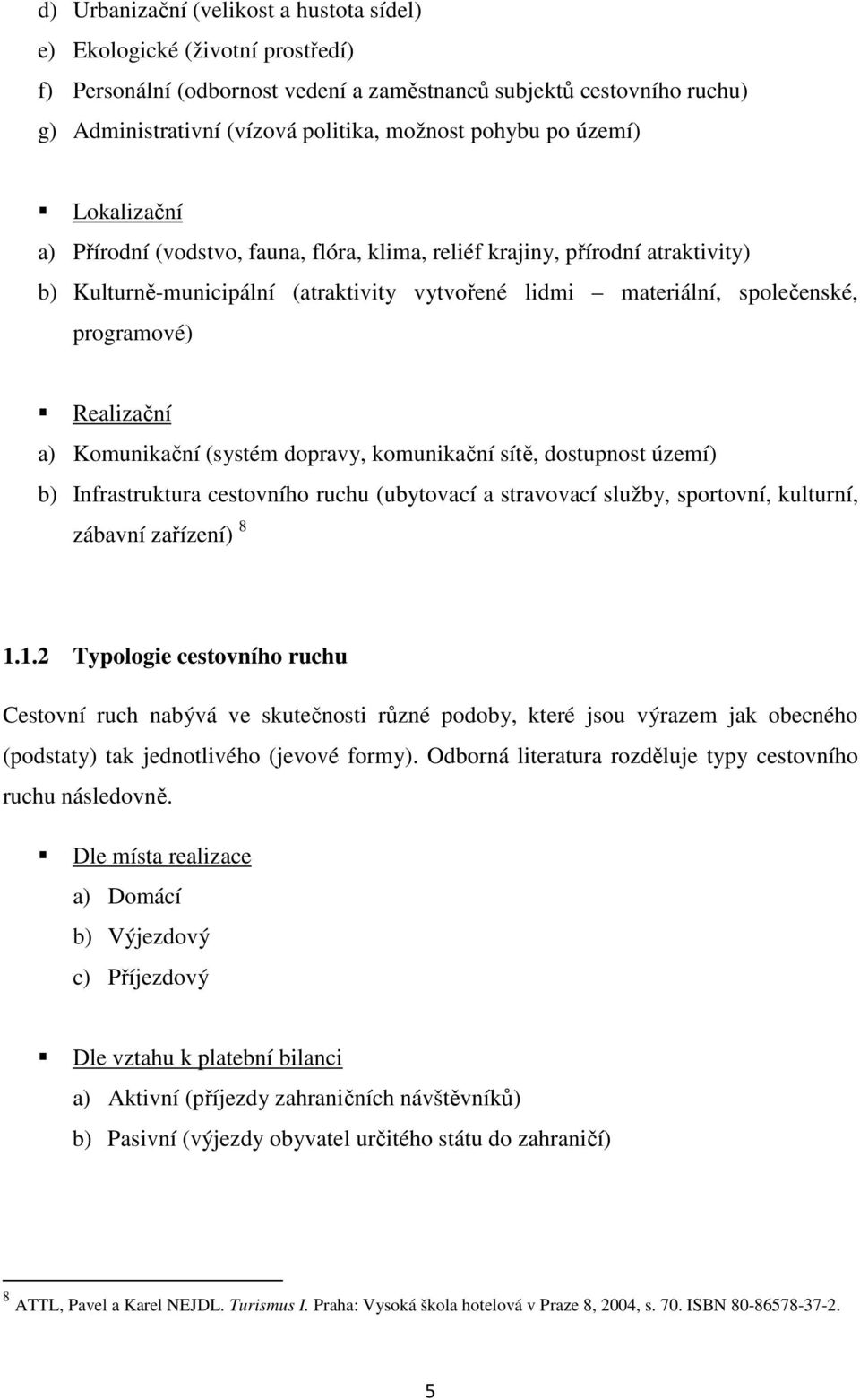 Realizační a) Komunikační (systém dopravy, komunikační sítě, dostupnost území) b) Infrastruktura cestovního ruchu (ubytovací a stravovací služby, sportovní, kulturní, zábavní zařízení) 8 1.