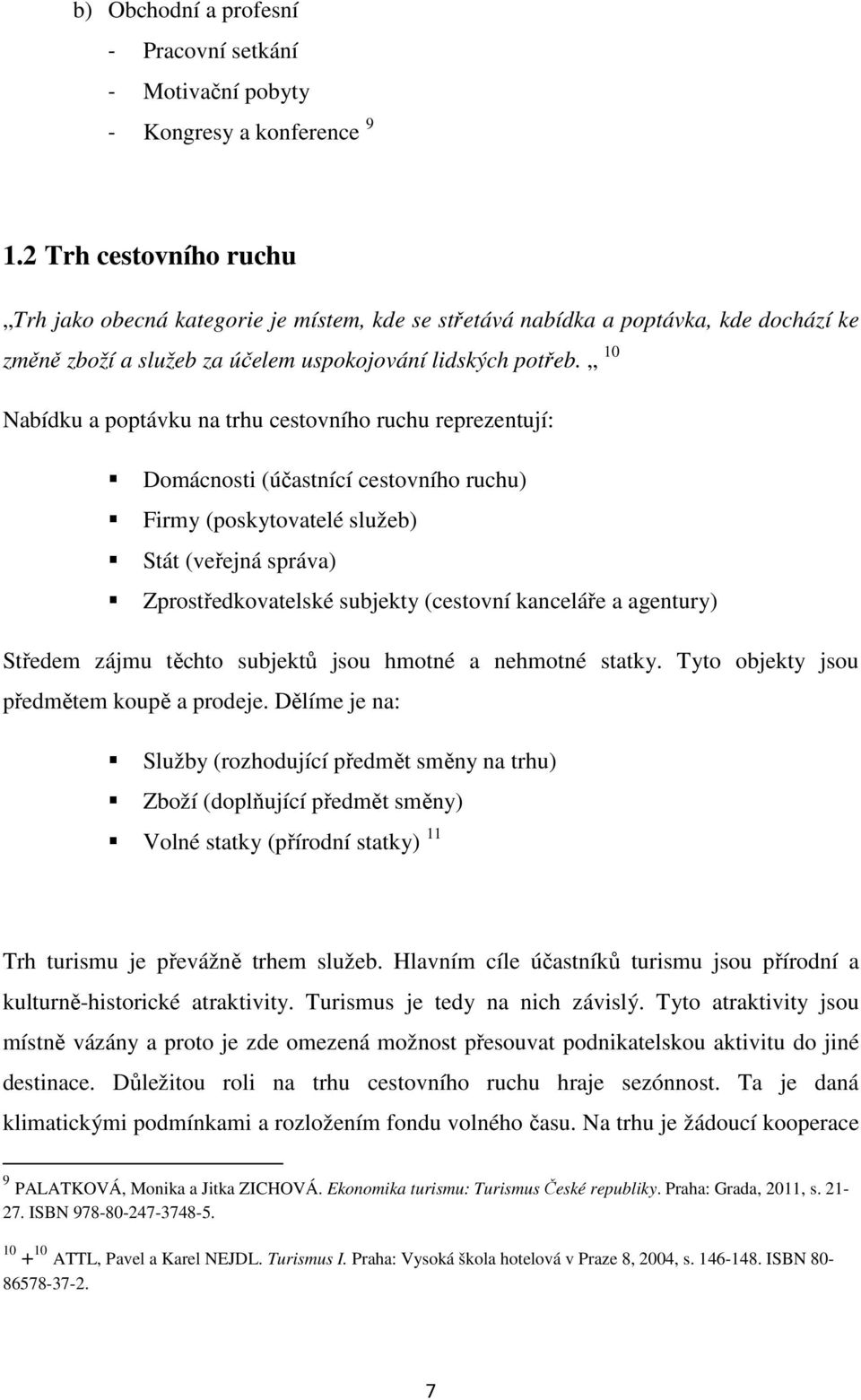 10 Nabídku a poptávku na trhu cestovního ruchu reprezentují: Domácnosti (účastnící cestovního ruchu) Firmy (poskytovatelé služeb) Stát (veřejná správa) Zprostředkovatelské subjekty (cestovní