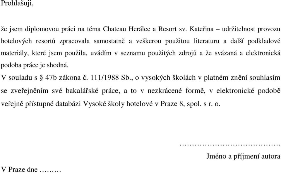 použila, uvádím v seznamu použitých zdrojů a že svázaná a elektronická podoba práce je shodná. V souladu s 47b zákona č. 111/1988 Sb.