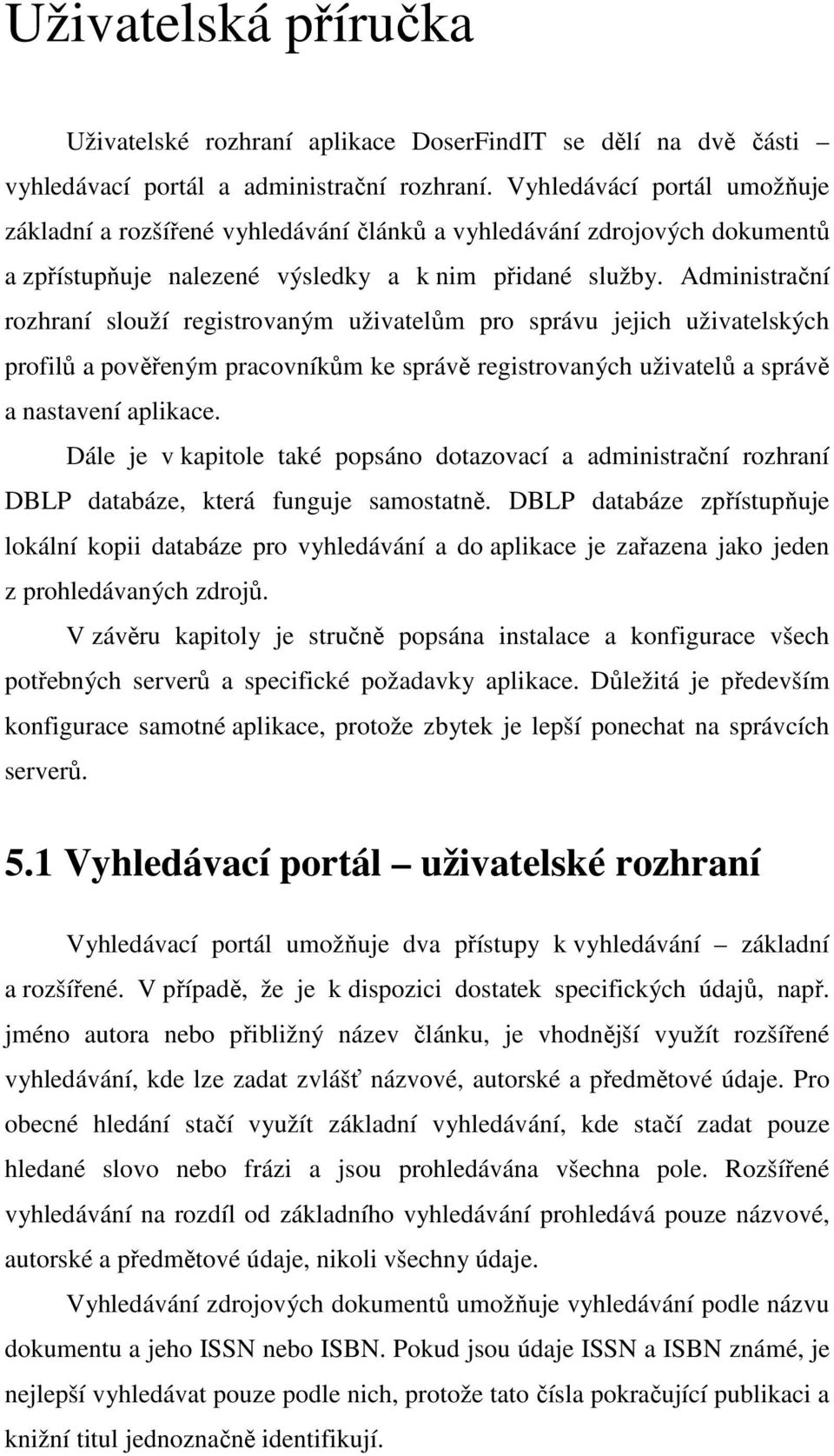 Administrační rozhraní slouží registrovaným uživatelům pro správu jejich uživatelských profilů a pověřeným pracovníkům ke správě registrovaných uživatelů a správě a nastavení aplikace.